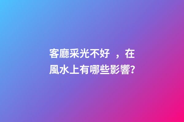 客廳采光不好，在風水上有哪些影響？